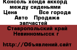 Консоль хонда аккорд 7 между сиденьями › Цена ­ 1 999 - Все города Авто » Продажа запчастей   . Ставропольский край,Невинномысск г.